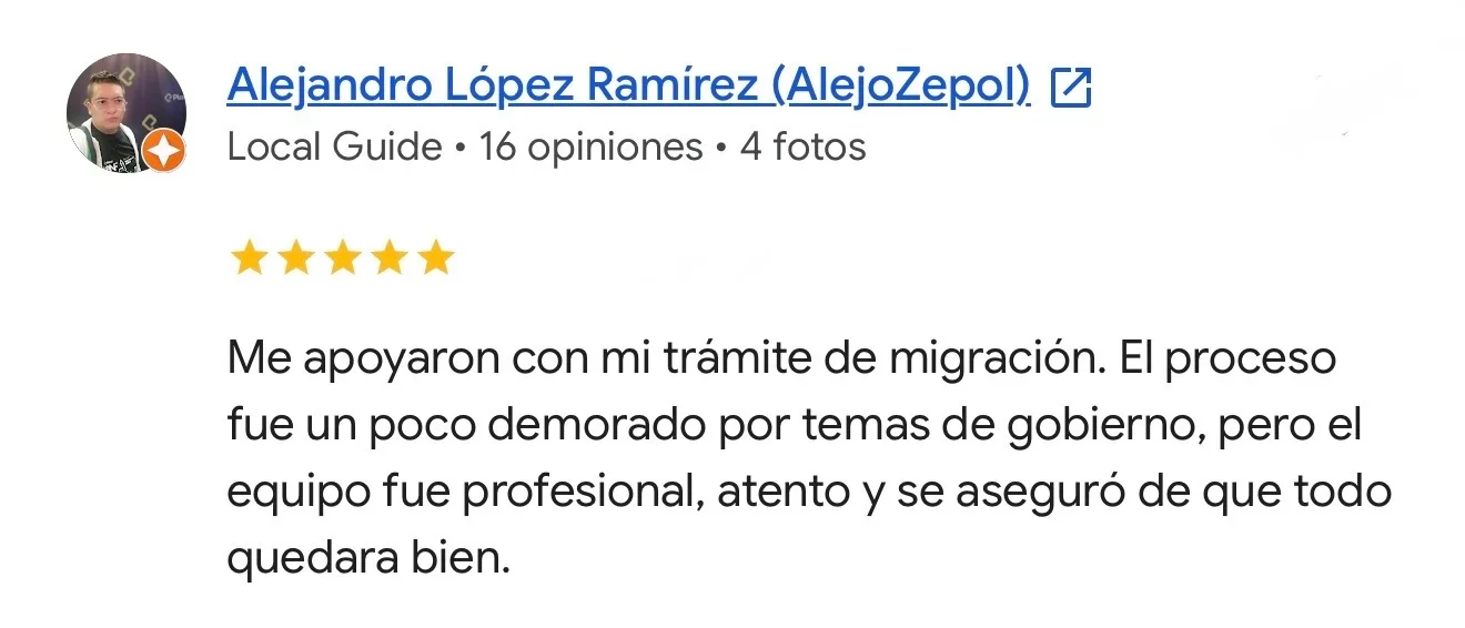 Reseña de Alejandro López Ramírez en Google. Trámite de migración. Me apoyaron con mi trámite de migración. El proceso fue un poco demorado por temas de gobierno, pero el equipo fue profesional, atento y se aseguró de que todo quedara bien.